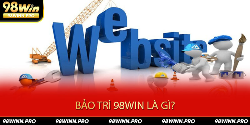 Tìm hiểu về hoạt động bảo trì 98win